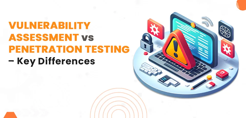 Vulnerability Assessment vs Penetration Testing – Key Differences