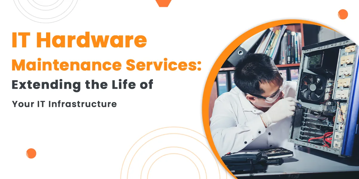 IT Hardware Maintenance Services: Extending the Life of Your IT Infrastructure