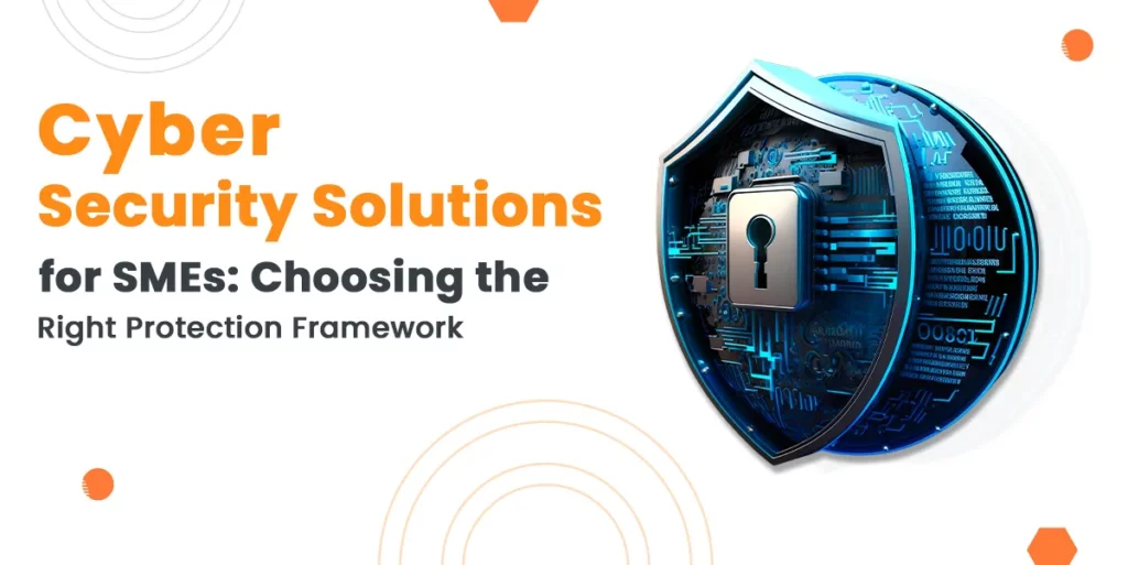 Cyber Security Solutions for SMEs: Choosing the Right Protection Framework